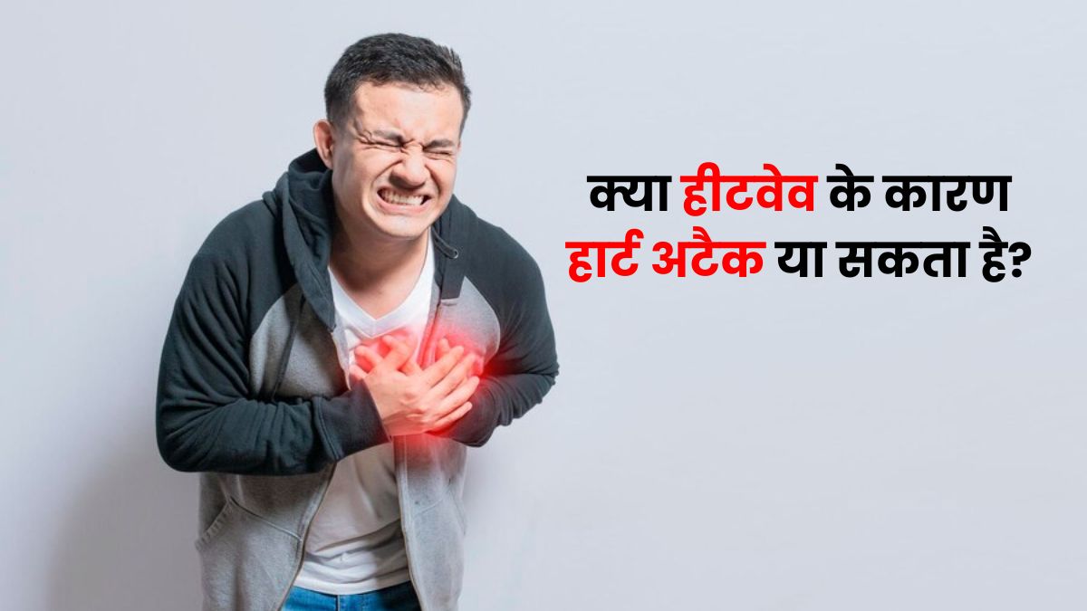 क्या हीटवेव की वजह से हार्ट अटैक ट्रिगर हो सकता है? जानें डॉक्टर से