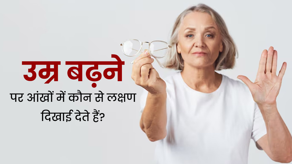 उम्र बढ़ने पर आंखों में कौन से लक्षण दिखाई देते हैं? जानें डॉक्टर से