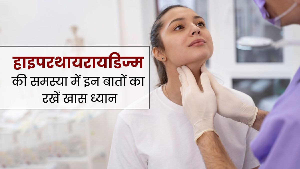 हाइपरथायरायडिज्म की समस्या है तो इन 5 बातों का रखें खास ध्यान, नहीं बढ़ेगी समस्या