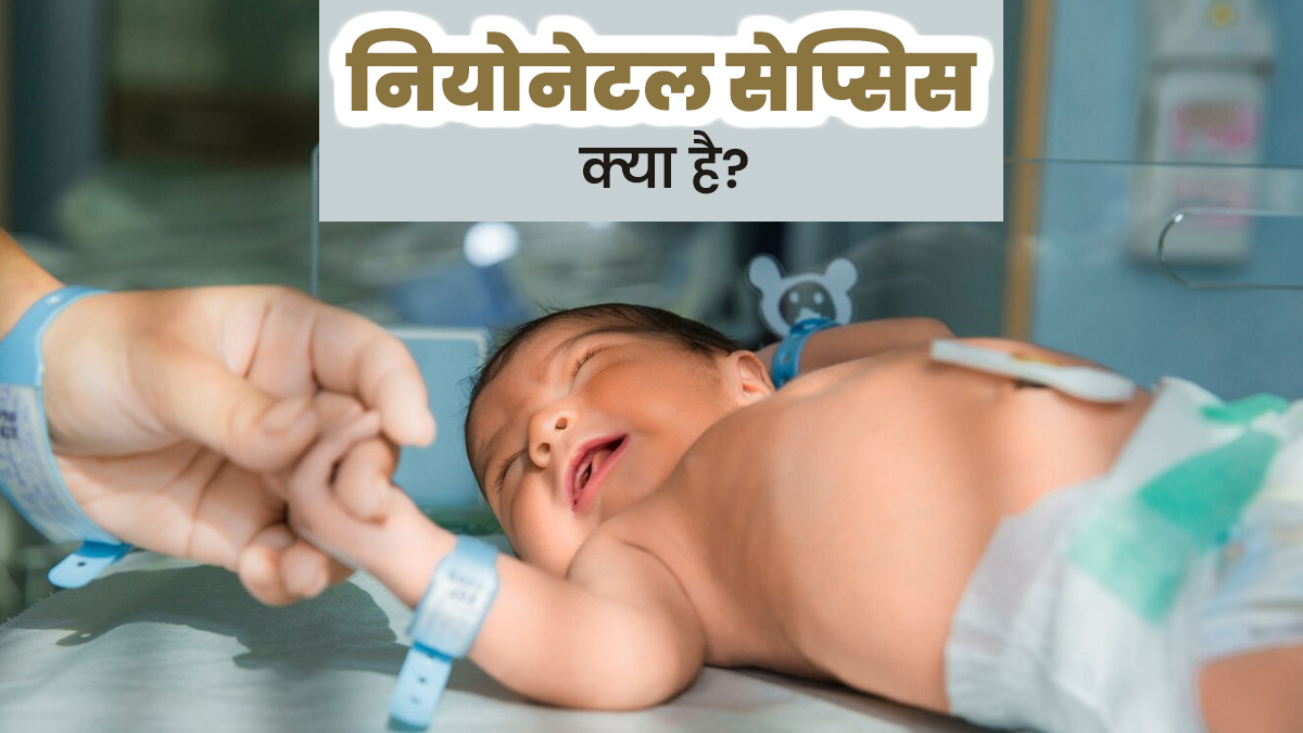 नियोनेटल सेप्सिस में नवजात श‍िशुओं के रक्‍त में हो जाता है संक्रमण, डॉक्‍टर से जानें क्‍या है यह बीमारी 