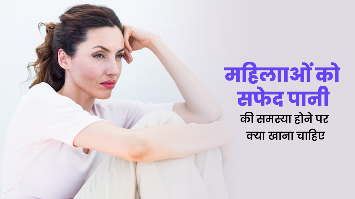 व्हाइट डिस्चार्ज की समस्या है तो डाइट में शामिल करें ये 4 फूड्स, मिलेगी जल्दी राहत 