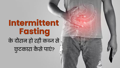 क्या इंटरमिटेंट फास्टिंग के दौरान अक्सर रहते हैं कब्ज से परेशान, इन 5 तरीकों से पाएं छुटकारा