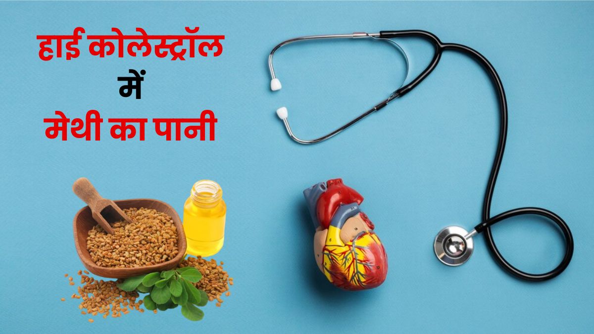 हाई कोलेस्ट्रॉल को कम करने के लिए करें मेथी के पानी का सेवन, मिलेंगे फायदे