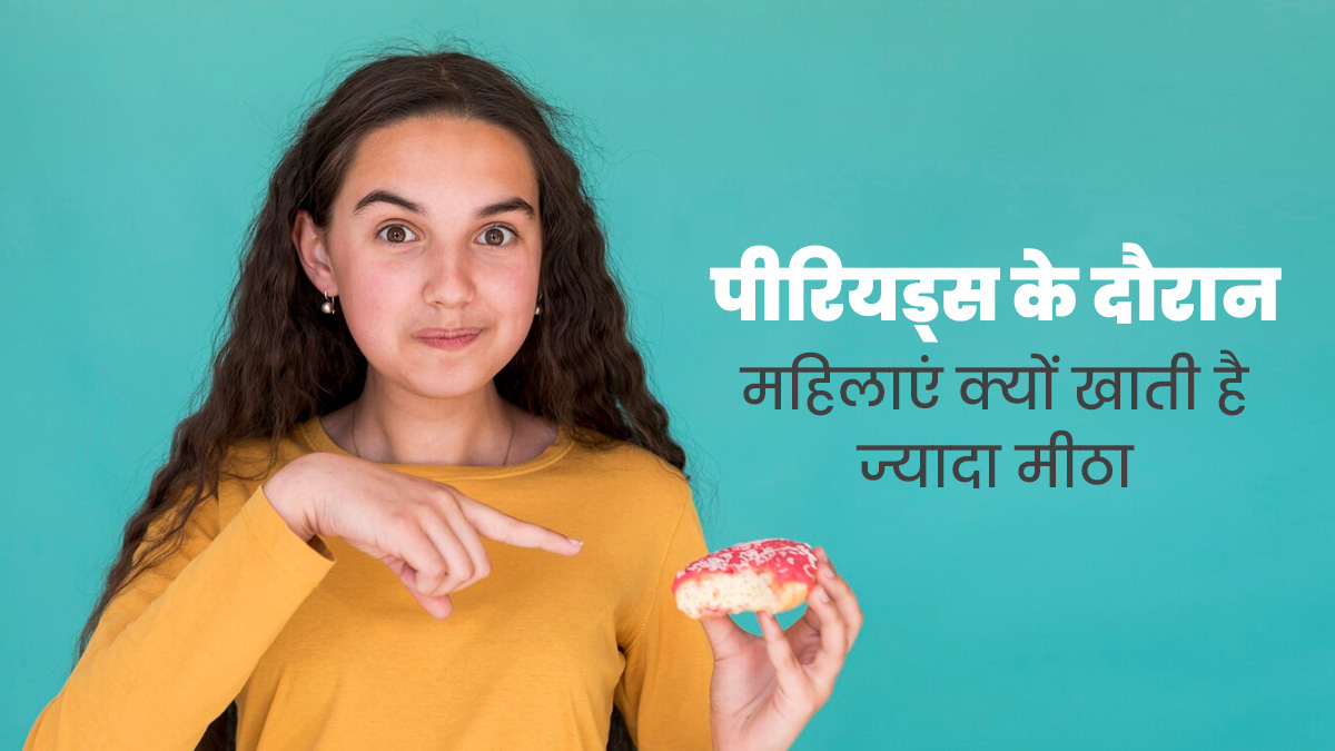 पीरियड्स के दौरान महिलाओं को मीठा खाने की इच्छा क्यों होती है? एक्सपर्ट से जानें 