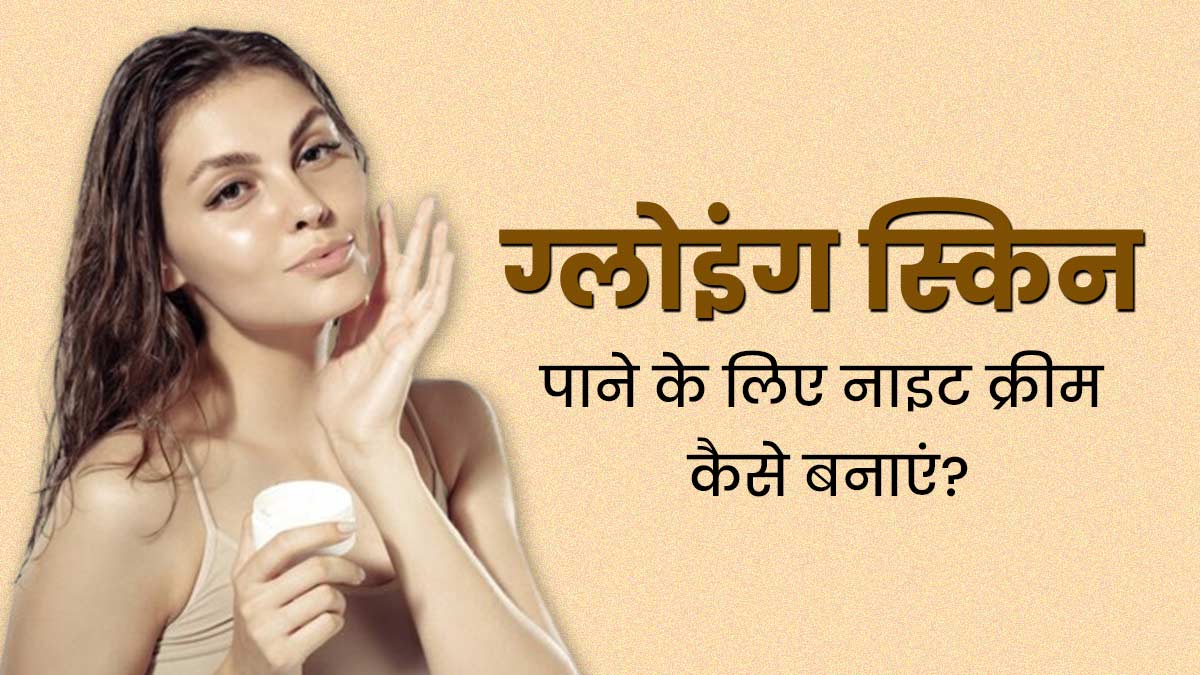 स्किन को हेल्दी और ग्लोइंग रखने के लिए चेहरे पर लगाएं ये होममेड नाइट क्रीम, दूर होंगी त्वचा की समस्याएं  