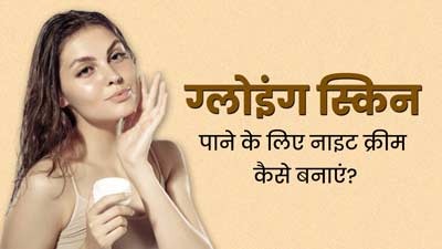 स्किन को हेल्दी और ग्लोइंग रखने के लिए चेहरे पर लगाएं ये होममेड नाइट क्रीम, दूर होंगी त्वचा की समस्याएं  