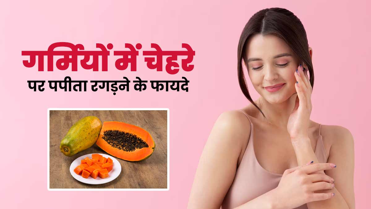 गर्मी में चेहरे पर पपीता रगड़ने से स्किन को मिलेंगे ये 5 फायदे, आज से करें स्किन केयर रूटीन में शामिल