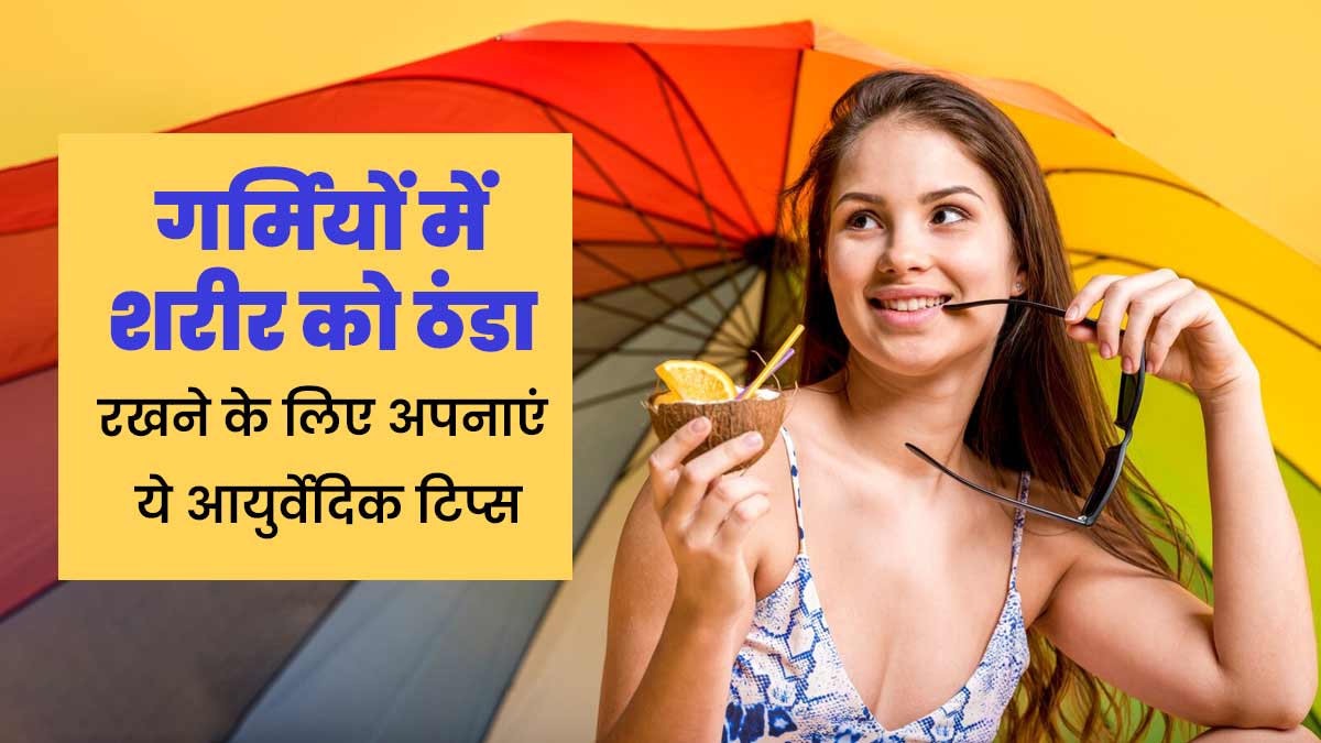गर्मियों में शरीर को ठंडा रखने के लिए अपनाएं ये 5 आयुर्वेदिक टिप्स, लू से भी होगा बचाव