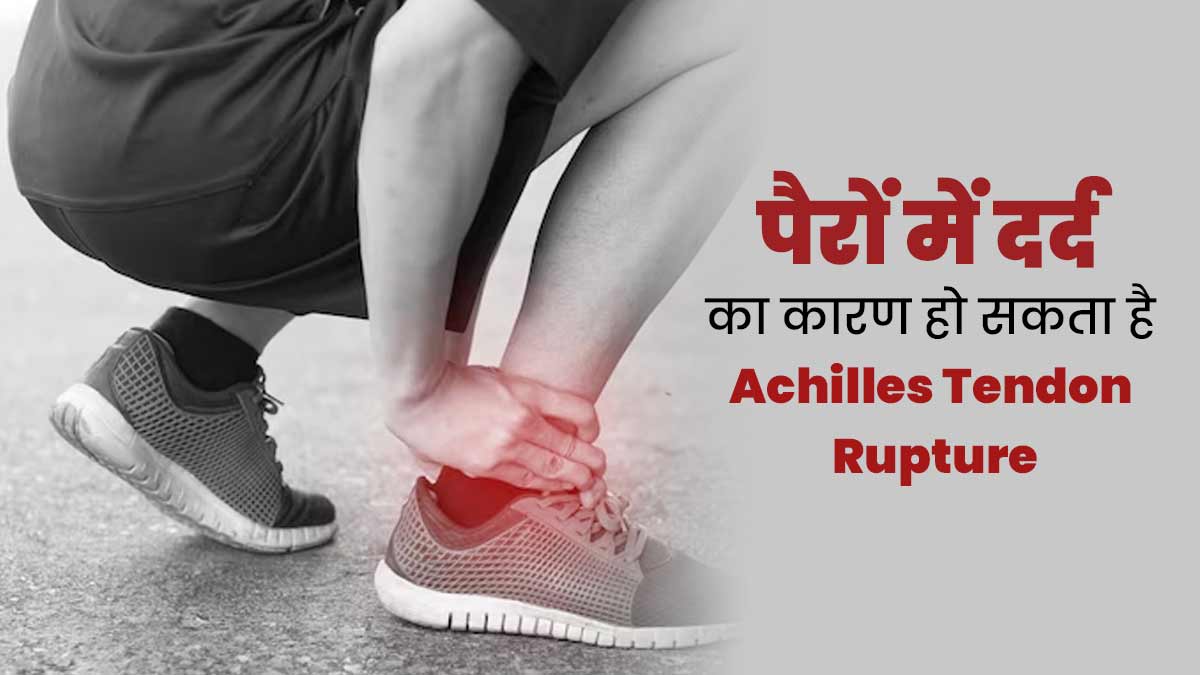पैरों में दर्द का कारण हो सकता है Achilles Tendon Rupture, जानें कैसे होती है यह समस्या
