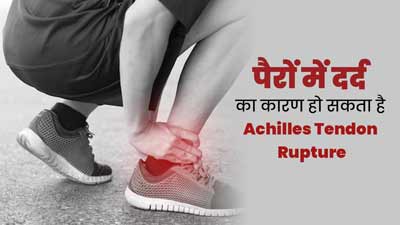 पैरों में दर्द का कारण हो सकता है Achilles Tendon Rupture, जानें कैसे होती है यह समस्या