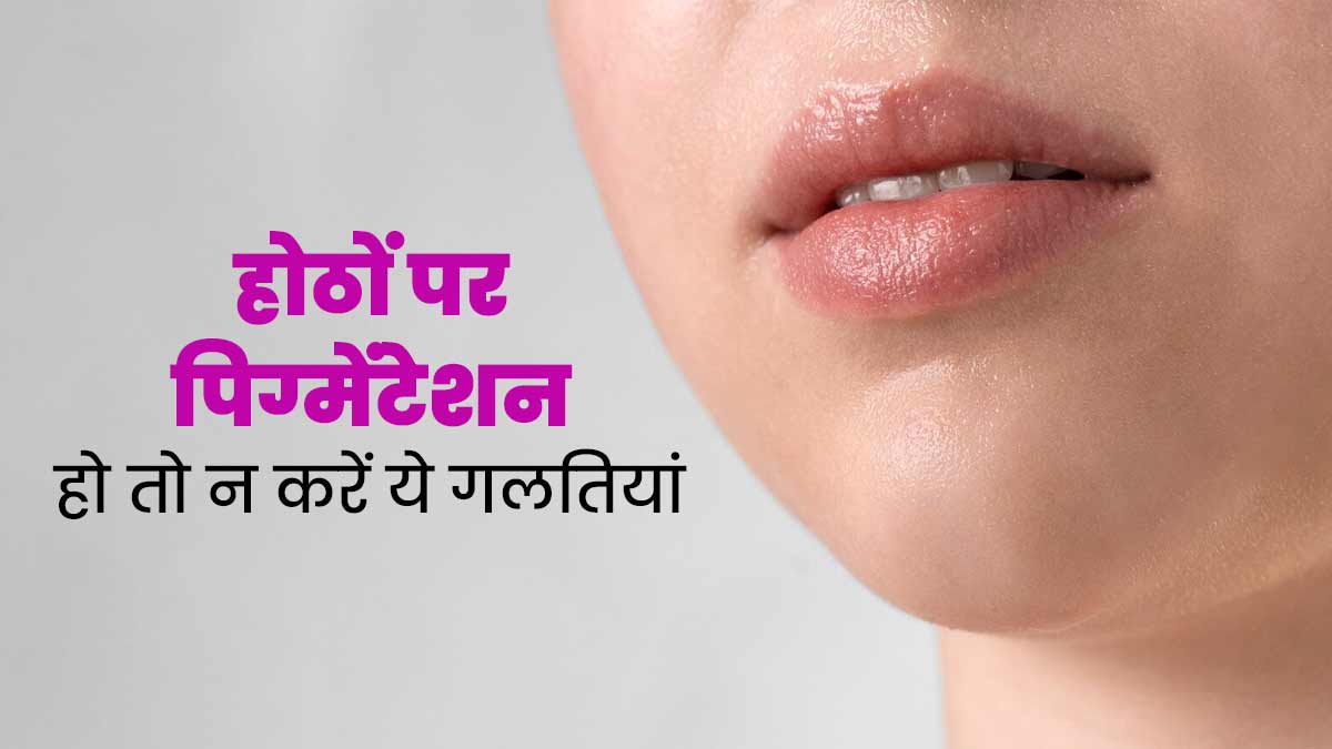 होठों पर पिग्मेंटेशन की समस्या को बढ़ा सकती हैं ये 5 गलतियां, एक्सपर्ट से जानें बचाव का तरीका