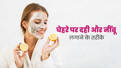 स्किन टाइप के अनुसार चेहरे पर करें दही और नींबू का इस्तेमाल, जानें तरीके और फायदे