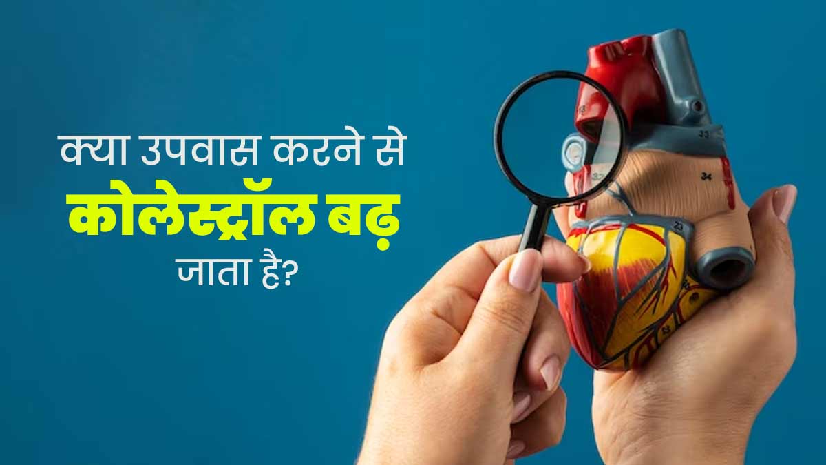 क्या व्रत (फास्टिंग) करने से कोलेस्ट्रॉल बढ़ जाता है? जानें डॉक्टर से