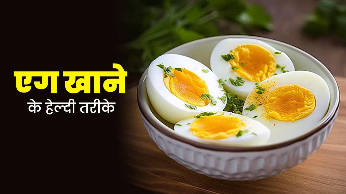 अंडा खाने का सबसे हेल्दी तरीका क्या है? जानें 4 तरीके, जिनसे नहीं
