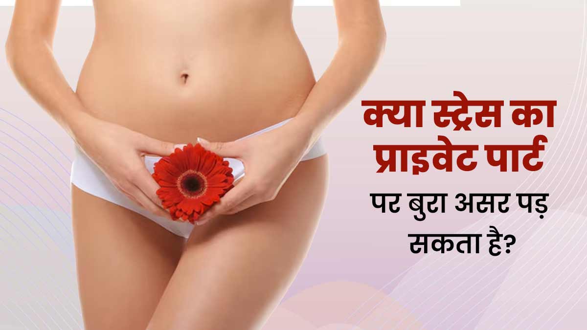 क्या तनाव आपके प्राइवेट पार्ट की हेल्थ को भी प्रभावित करता है? जानें डॉक्टर से