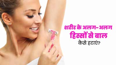 शरीर के अलग-अलग अंगों से अनचाहे बाल हटाने का सही तरीका क्या है? जानें डॉक्टर से 