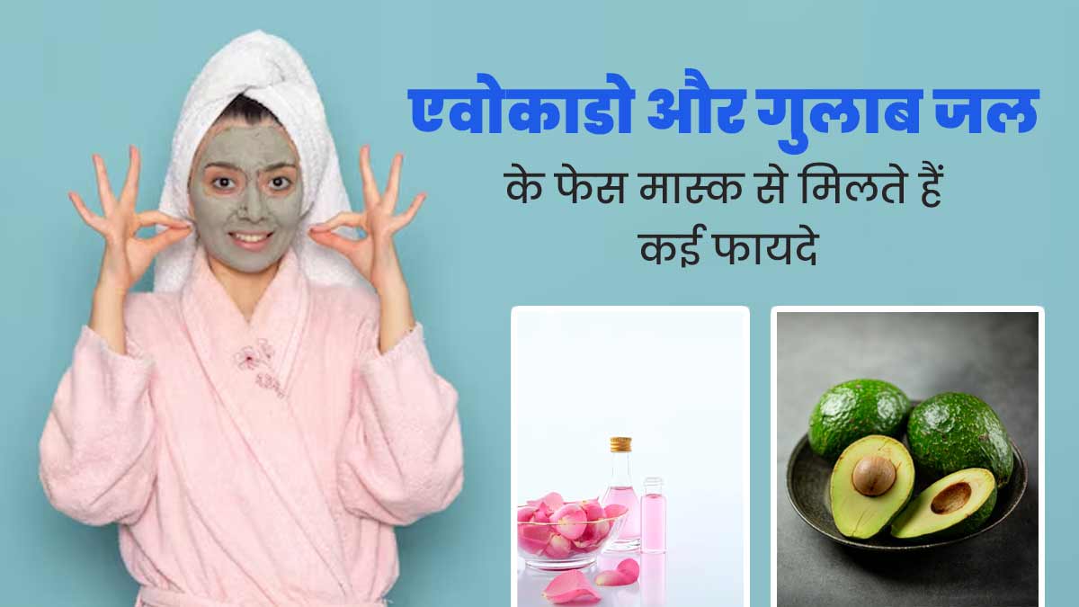 गर्मियों में स्किन की समस्याओं को दूर करता है एवोकाडो और गुलाब जल का फेस मास्क, जानें इसके उपयोग का तरीका