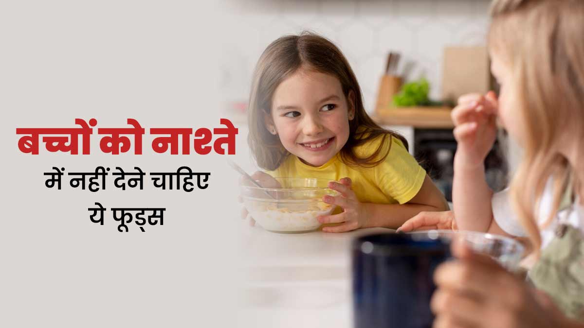बच्चों को नाश्ते में नहीं देने चाहिए ये फूड्स, सेहत को पहुंचाते हैं नुकसान