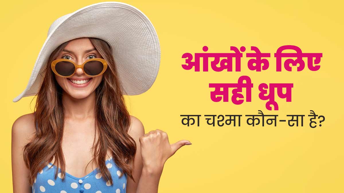 आंखों को धूप से बचाने के लिए किस तरह के सनग्लास लगाने चाहिए? एक्सपर्ट से जानें