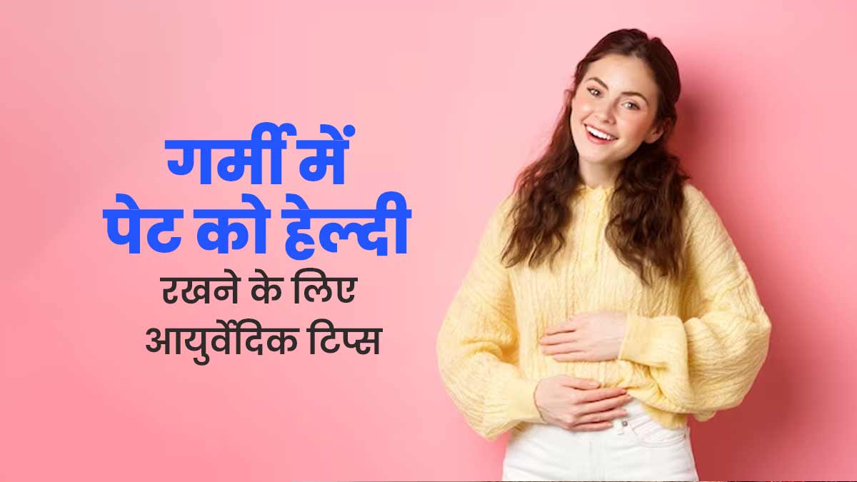 गर्मियों में पेट को हेल्दी रखने के लिए अपनाएं ये 5 आयुर्वेदिक टिप्स, शरीर में भी बनी रहेगी ठंडक