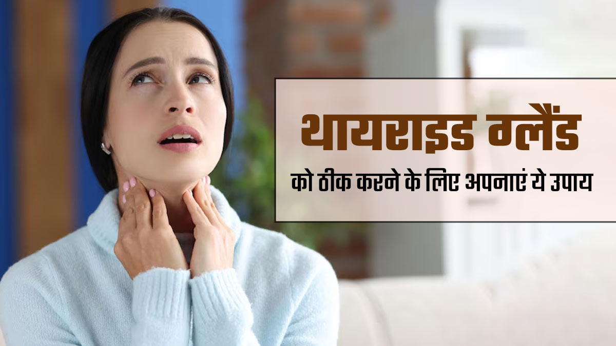  थायराइड ग्लैंड को ठीक करने के लिए अपनाएं ये उपाय, जल्द मिलेगा आराम