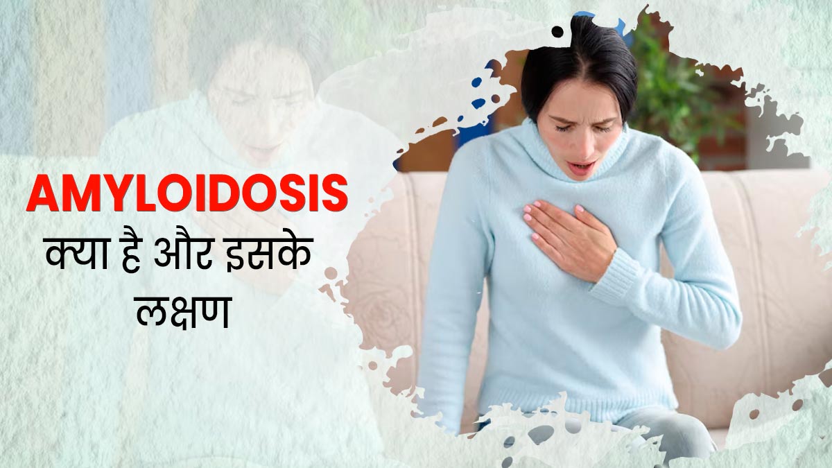 हृदय, किडनी और लिवर को प्रभावित कर सकती है AMYLOIDOSIS की समस्या, जानें इसके लक्षण और कारण 