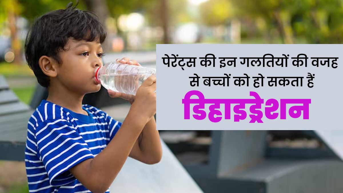 गर्मी में पेरेंट्स की इन 5 गलतियों की वजह से बच्चों को हो सकता हैं डिहाइड्रेशन, इस तरह करें बचाव