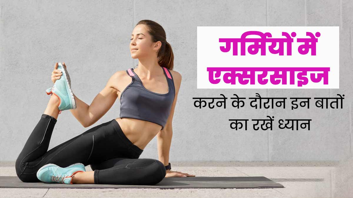 गर्मियों में एक्सरसाइज करते समय ध्यान रखें ये 6 बातें, सेहत पर पड़ सकती हैं भारी