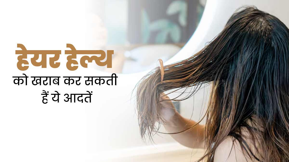 आपके बाल खराब कर सकती हैं ये 3 गलत आदतें, जानें इनके बारे में