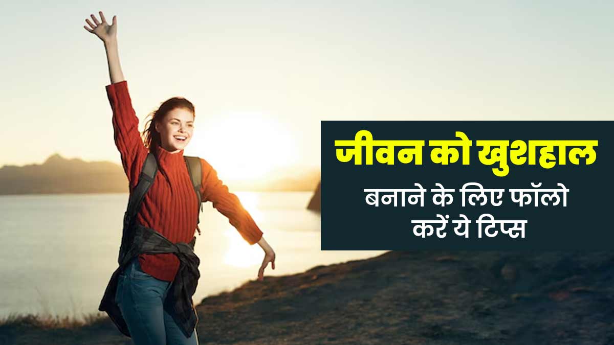 खुशहाल और संतुष्ट जीवन जीना चाहते हैं, तो फॉलो करें ये 7 टिप्स