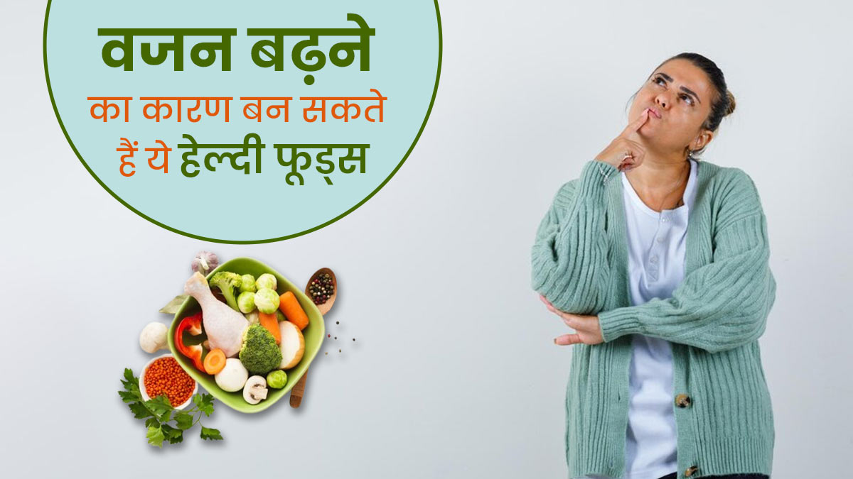 मोटापे का कारण बन सकते हैं ये 7 हेल्दी फूड्स, जानें कारण  