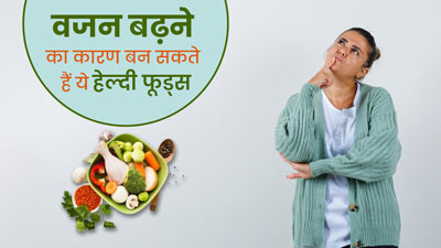 मोटापे का कारण बन सकते हैं ये 7 हेल्दी फूड्स, जानें कारण  