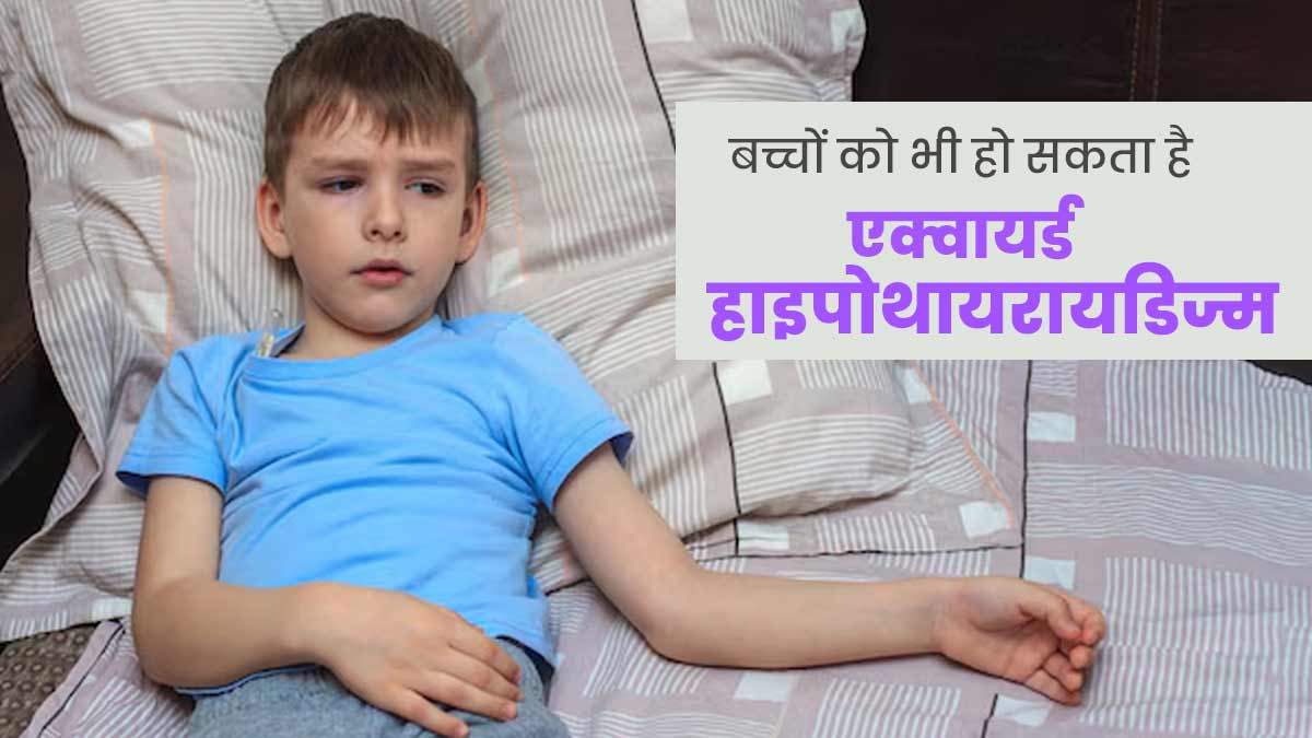 बच्चों को भी हो सकता है एक्वायर्ड हाइपोथायरायडिज्म, जानें इसके 5 कारण 
