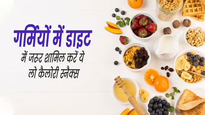 गर्मियों की डाइट में जरूर शामिल करें ये 5 लो कैलोरी स्नैक्स, जानें इनके बारे में