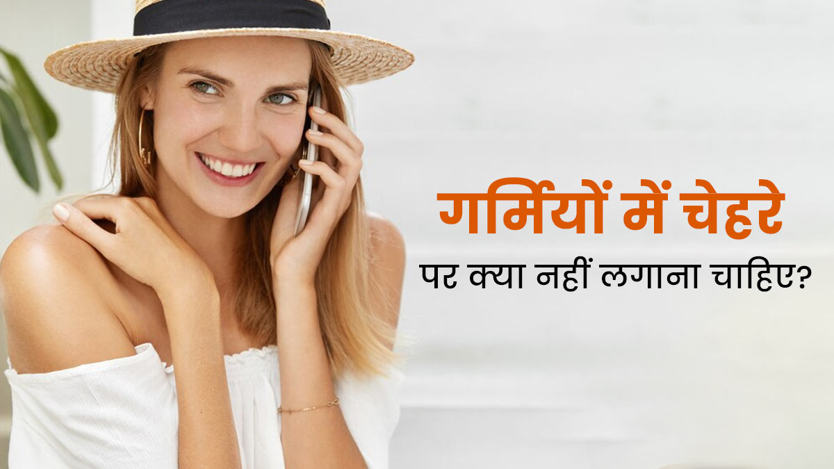 गर्मियों में चेहरे पर नहीं लगानी चाहिए ये 3 चीजें, खो जाती है चेहरे की रंगत