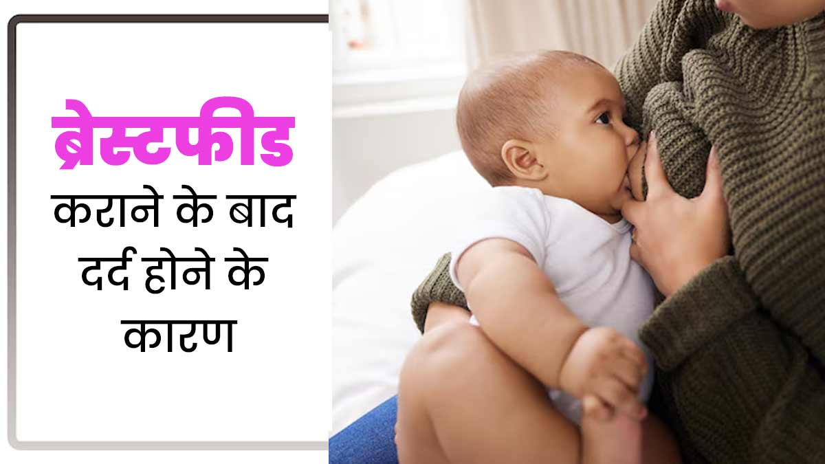 ब्रेस्टफीड कराने के बाद होता है ब्रेस्ट में दर्द? एक्सपर्ट से जानें इसका कारण और राहत पाने के उपाय