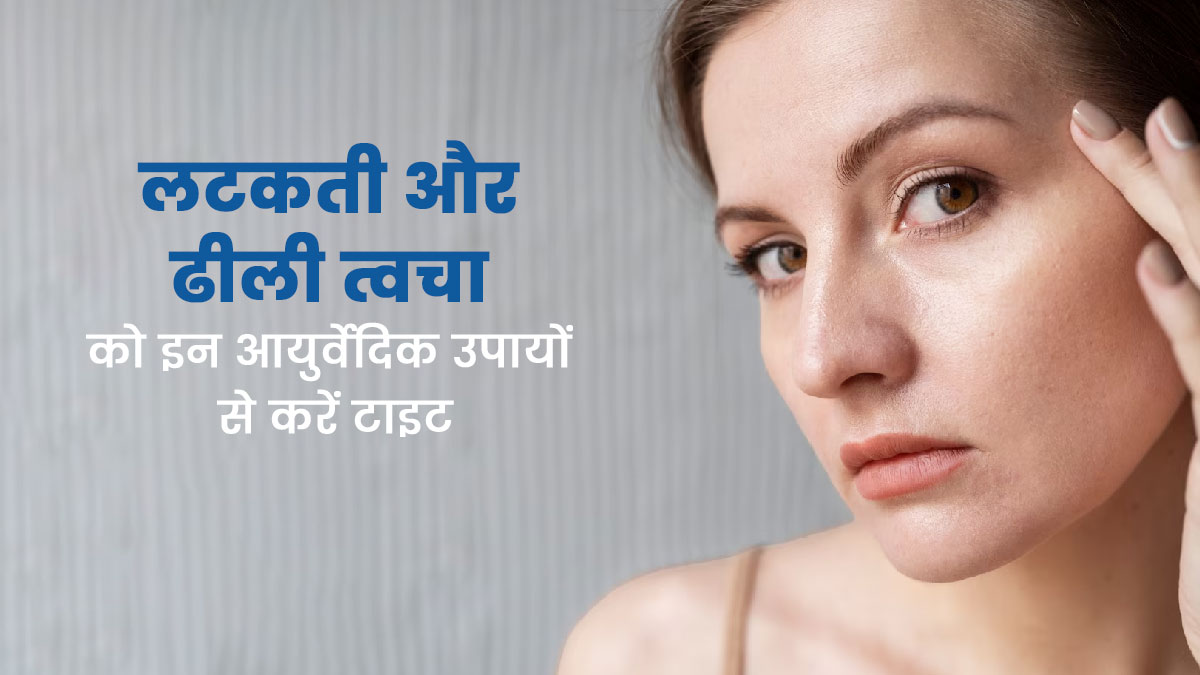 लटकती और ढीली त्वचा को इन आयुर्वेदिक उपायों से करें टाइट, स्किन बनेगी जवां और खूबसूरत 