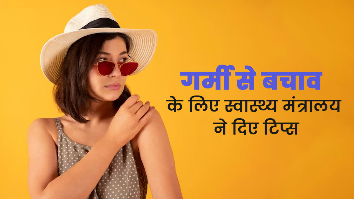 तेज धूप और गर्मी से बचाव के लिए स्वास्थ्य मंत्रालय ने जारी किए निर्देश, आप भी करें फॉलो 
