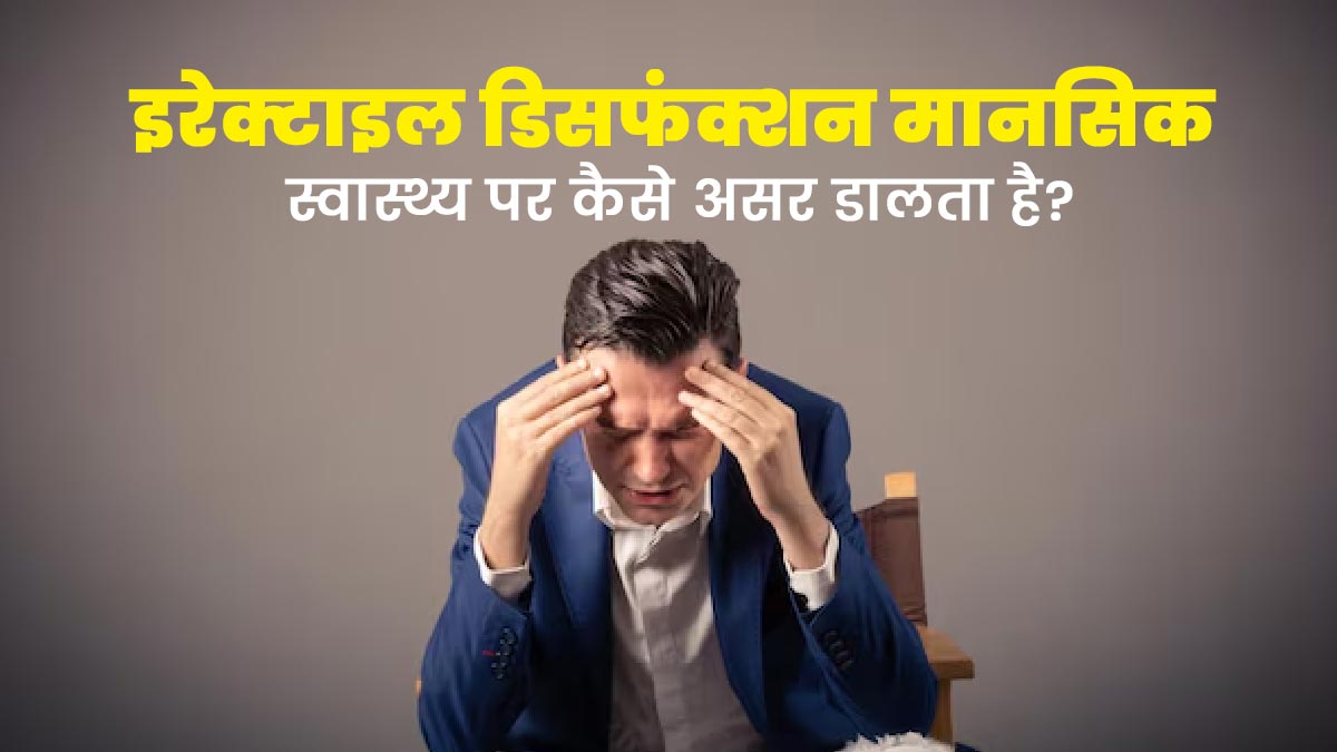 इरेक्टाइल डिसफंक्शन (नपुंसकता) पुरुषों के मानसिक स्वास्थ्य पर कैसे असर डालता है? एक्सपर्ट से जानें