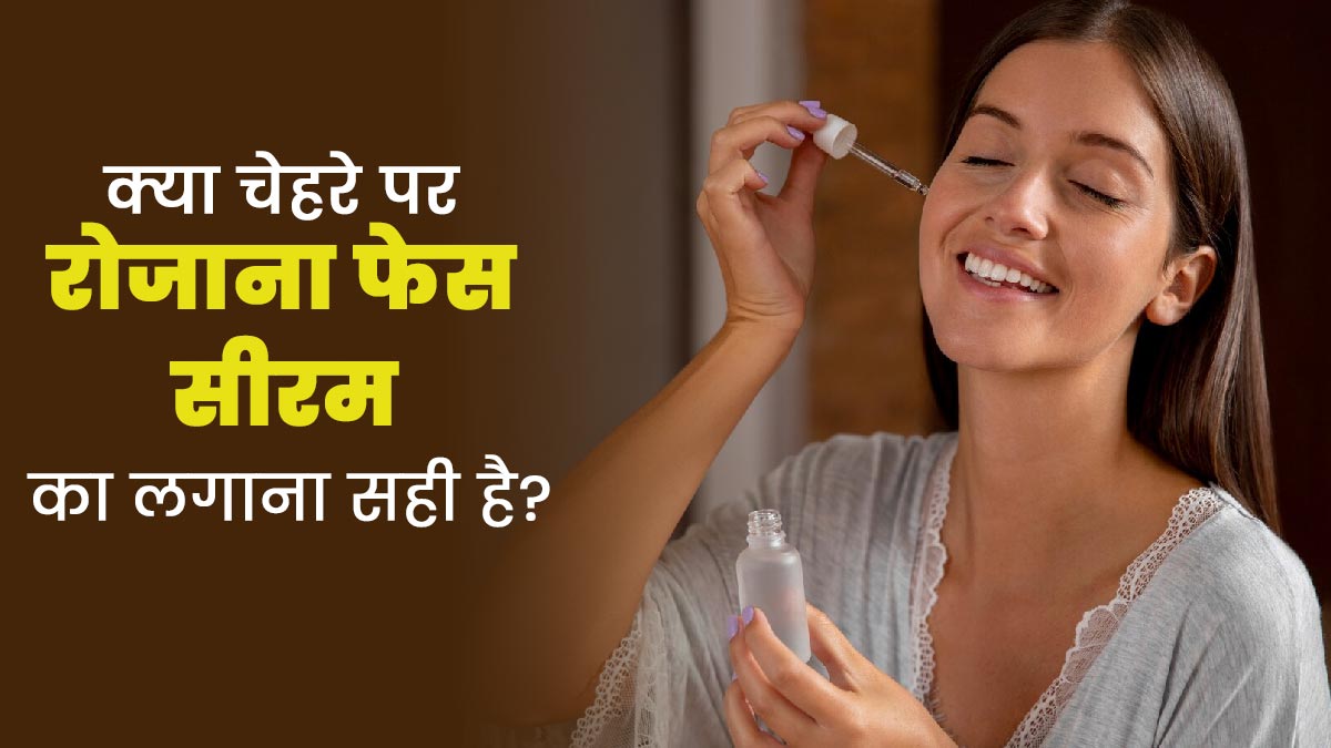 क्या चेहरे पर रोजाना फेस सीरम का लगाना सही है? जानें एक्सपर्ट की राय