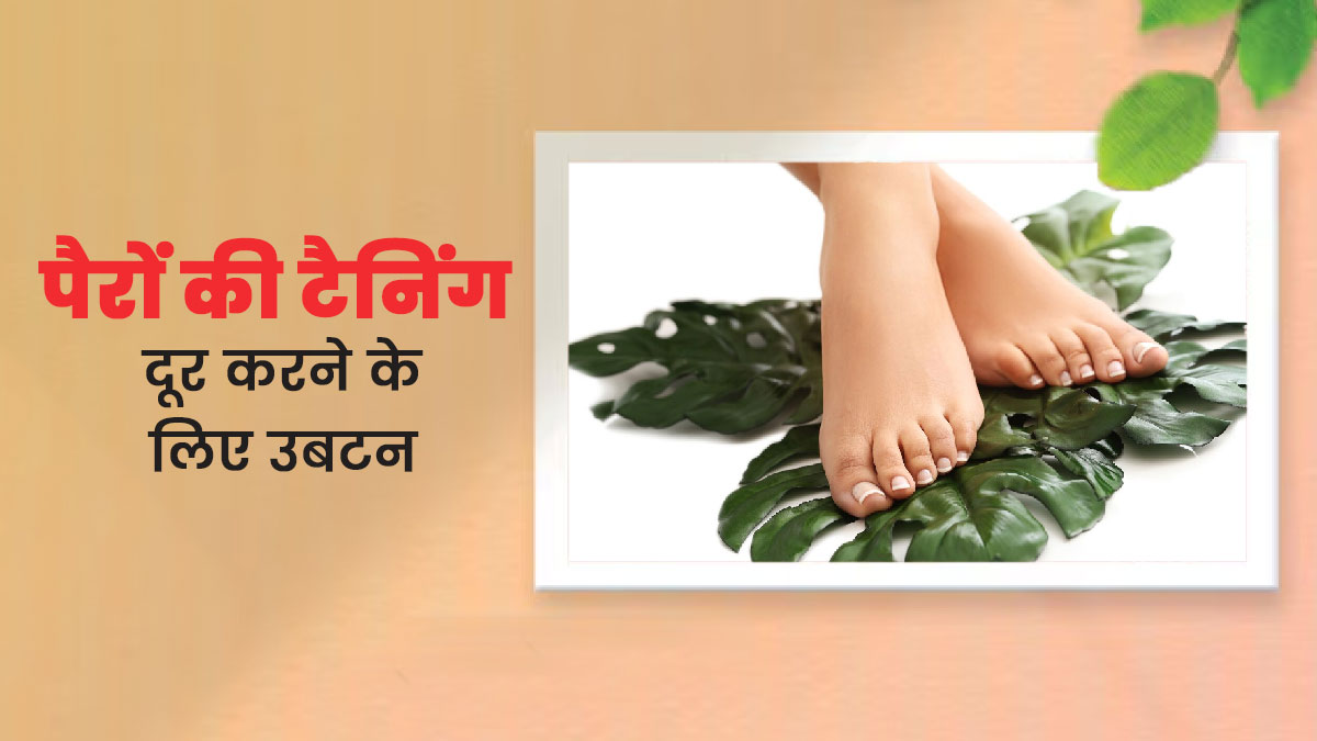 पैरों की टैनिंग हटाने के लिए इस्तेमाल करें घर का बना ये उबटन, कालापन होगा दूर