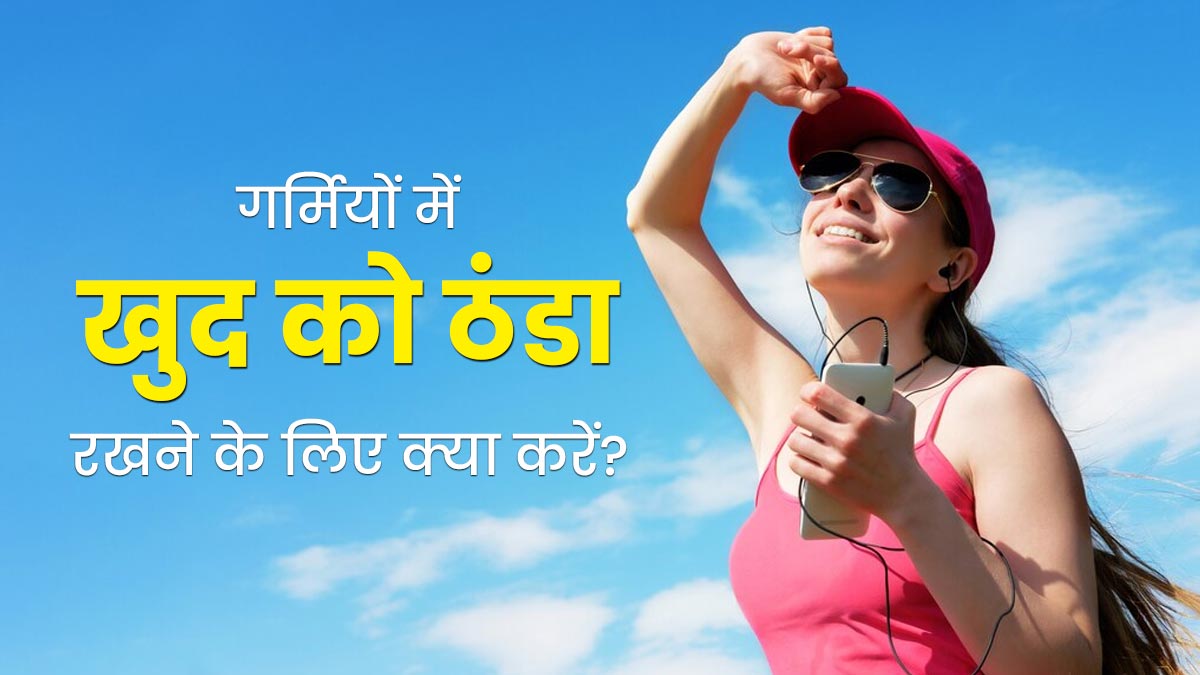 गर्मियों में खुद को रखना है ठंडा तो करें ये 3 काम, गर्मी से मिलेगी राहत 