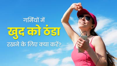 गर्मियों में खुद को रखना है ठंडा तो करें ये 3 काम, गर्मी से मिलेगी राहत 