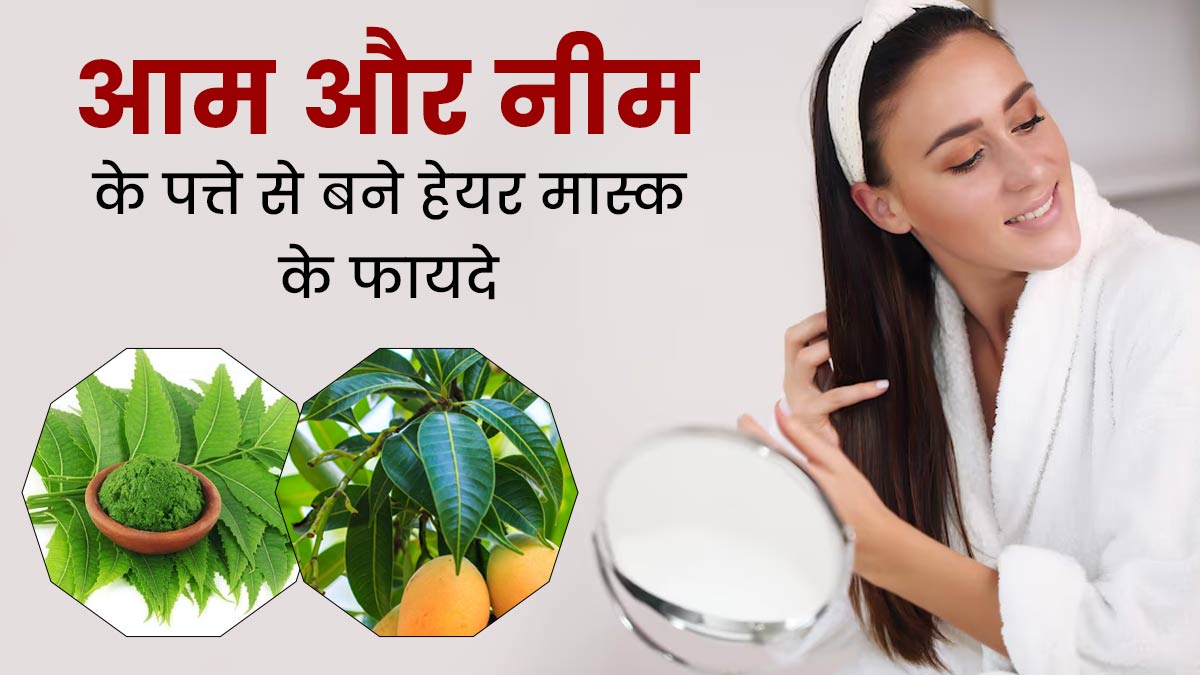 बालों को हेल्दी रखने के लिए लगाएं आम और नीम के पत्ते से बना ये हेयर मास्क, मिलेंगे फायदे