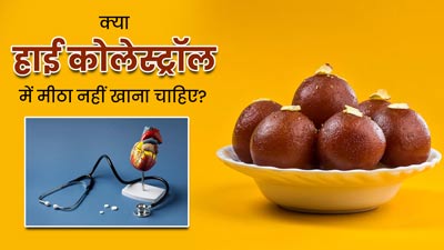 क्या हाई कोलेस्ट्रॉल में मीठा नहीं खाना चाहिए? जानें डाइटिशियन से