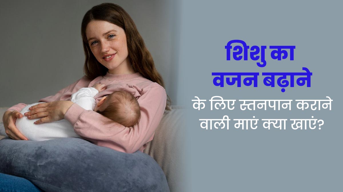 शिशु का वजन बढ़ाना चाहती हैं, तो स्तनपान कराने वाली मां को खानी चाहिए ये 4 चीजें