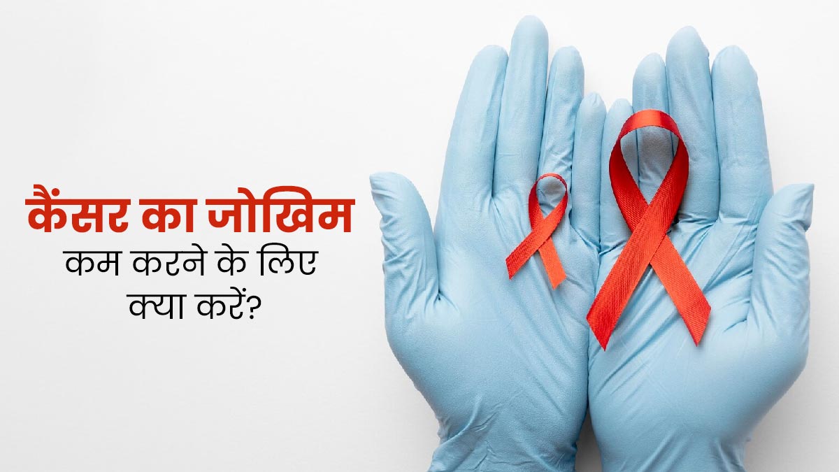 कैंसर के जोखिम को कम करने के लिए लाइफस्टाइल में करें ये 7 बदलाव, रहेंगे स्वस्थ