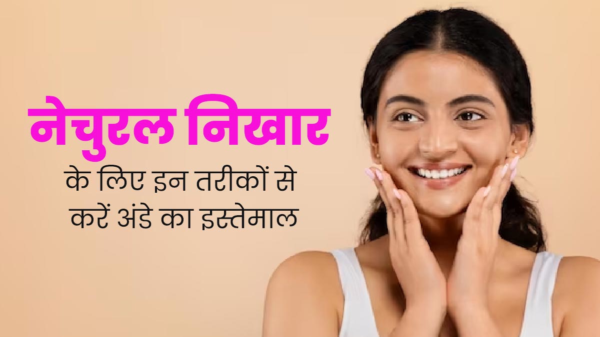 गर्मियों में नेचुरल निखार के लिए इन 5 तरीकों से करें अंडे का इस्तेमाल