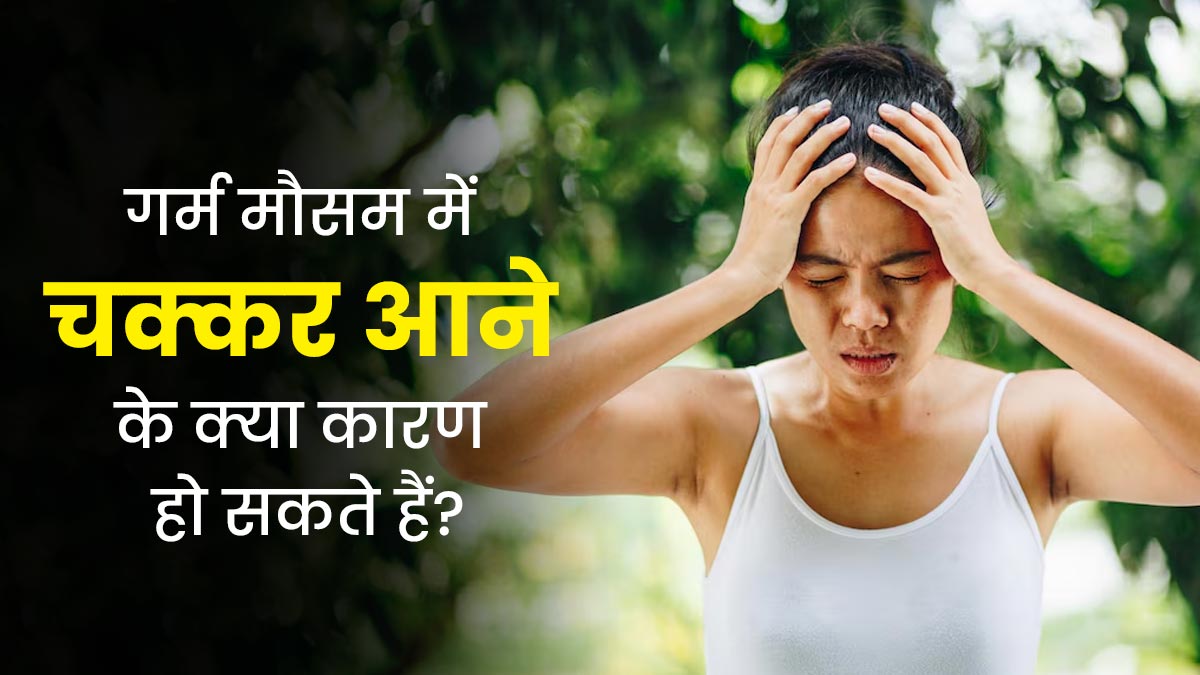 गर्मियों में अकसर चक्कर क्यों आ जाते हैं? डॉक्टर से जानें कारण  