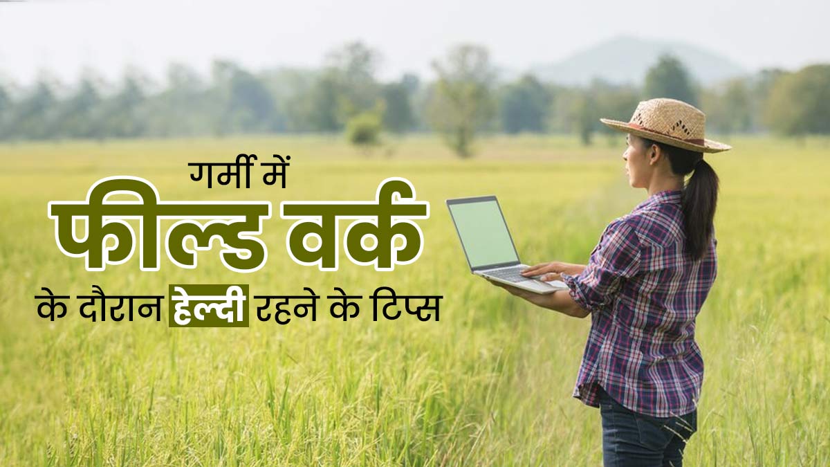 गर्मी में फील्‍ड वर्क के लिए ज्यादातर समय रहते हैं धूप में तो ध्यान रखें ये 5 बातें, नहीं ब‍िगड़ेगी तबीयत   